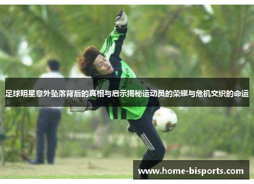 足球明星意外坠落背后的真相与启示揭秘运动员的荣耀与危机交织的命运