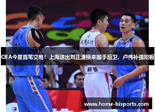 CBA今夏首笔交易！上海送出刘正清换来国手后卫，卢伟补强短板