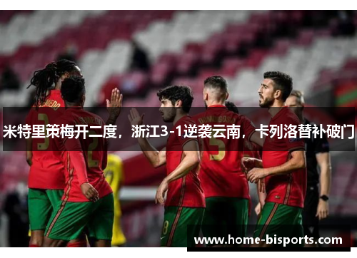 米特里策梅开二度，浙江3-1逆袭云南，卡列洛替补破门