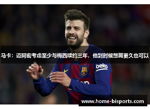 马卡:迈阿密考虑至少与梅西续约三年,他到时候想踢更久也可以